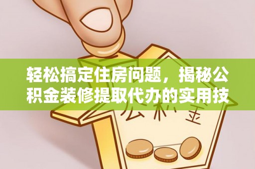 简阳轻松搞定住房问题，揭秘公积金装修提取代办的实用技巧