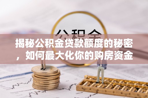 简阳揭秘公积金贷款额度的秘密，如何最大化你的购房资金？