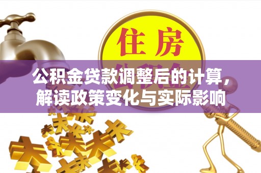 简阳公积金贷款调整后的计算，解读政策变化与实际影响