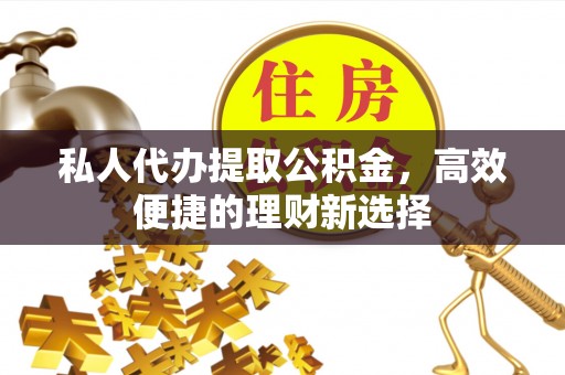 简阳私人代办提取公积金，高效便捷的理财新选择