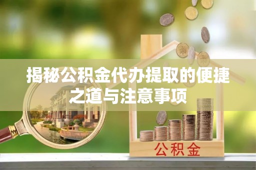 简阳揭秘公积金代办提取的便捷之道与注意事项