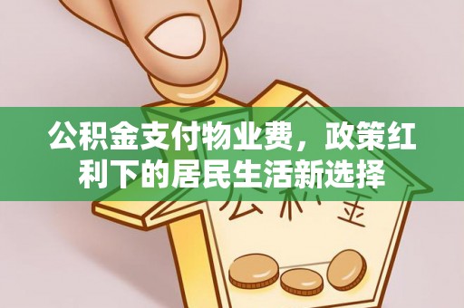 简阳公积金支付物业费，政策红利下的居民生活新选择