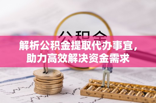 简阳解析公积金提取代办事宜，助力高效解决资金需求
