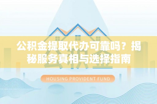 简阳公积金提取代办可靠吗？揭秘服务真相与选择指南