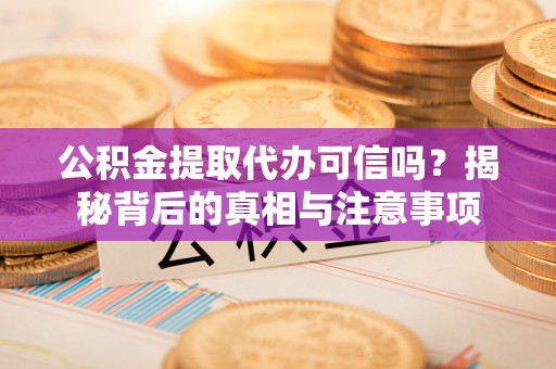 简阳公积金提取代办可信吗？揭秘背后的真相与注意事项