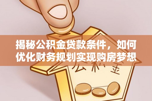 简阳揭秘公积金贷款条件，如何优化财务规划实现购房梦想