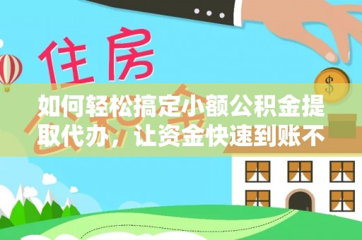 简阳如何轻松搞定小额公积金提取代办，让资金快速到账不是梦