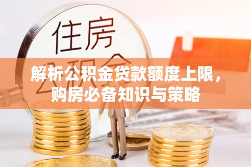 简阳解析公积金贷款额度上限，购房必备知识与策略