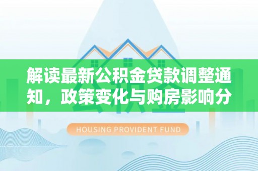 简阳解读最新公积金贷款调整通知，政策变化与购房影响分析