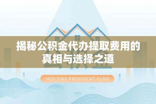 简阳揭秘公积金代办提取费用的真相与选择之道