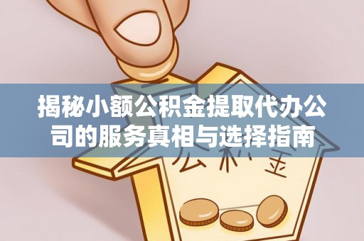 简阳揭秘小额公积金提取代办公司的服务真相与选择指南