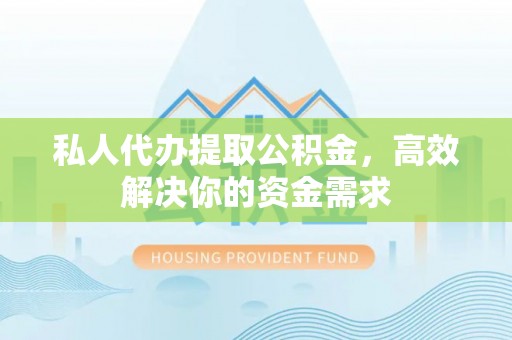 简阳私人代办提取公积金，高效解决你的资金需求