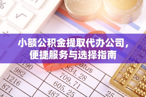 简阳小额公积金提取代办公司，便捷服务与选择指南