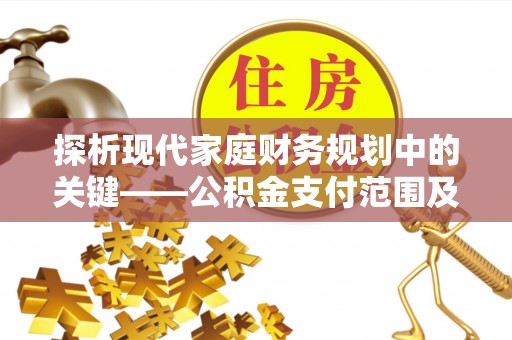 简阳探析现代家庭财务规划中的关键——公积金支付范围及其影响