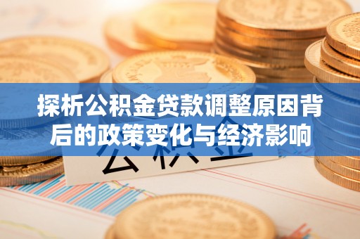 简阳探析公积金贷款调整原因背后的政策变化与经济影响