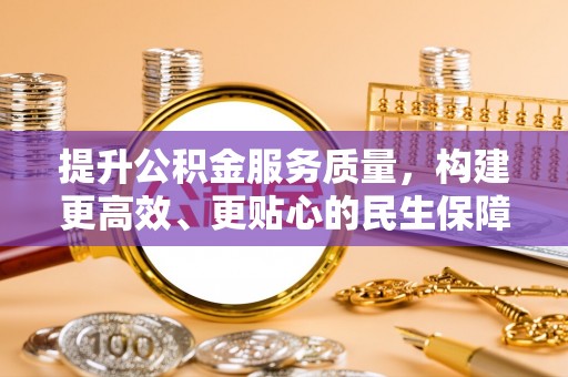 简阳提升公积金服务质量，构建更高效、更贴心的民生保障体系