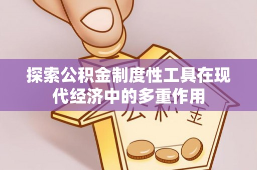 简阳探索公积金制度性工具在现代经济中的多重作用