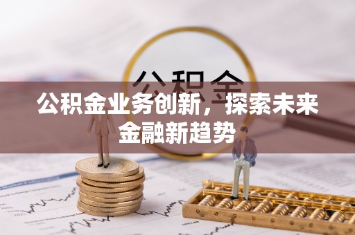 简阳公积金业务创新，探索未来金融新趋势