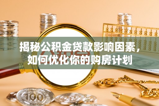 简阳揭秘公积金贷款影响因素，如何优化你的购房计划