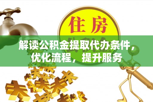 简阳解读公积金提取代办条件，优化流程，提升服务