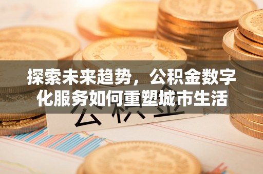 简阳探索未来趋势，公积金数字化服务如何重塑城市生活