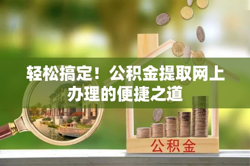 简阳轻松搞定！公积金提取网上办理的便捷之道