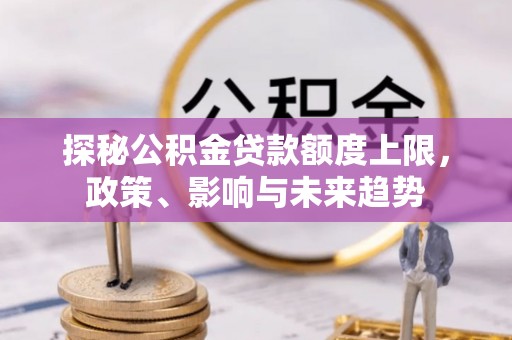 简阳探秘公积金贷款额度上限，政策、影响与未来趋势