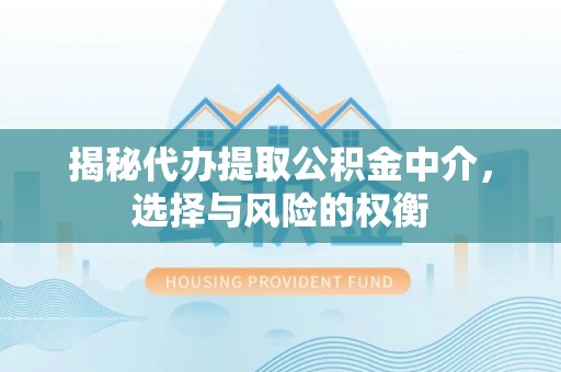 简阳揭秘代办提取公积金中介，选择与风险的权衡