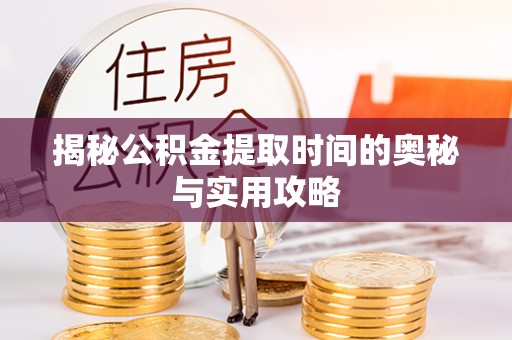 简阳揭秘公积金提取时间的奥秘与实用攻略