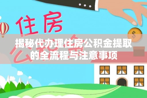 简阳揭秘代办理住房公积金提取的全流程与注意事项
