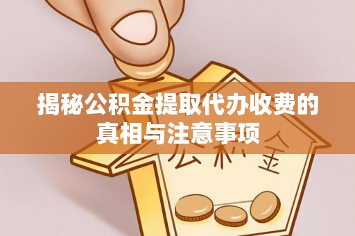 简阳揭秘公积金提取代办收费的真相与注意事项