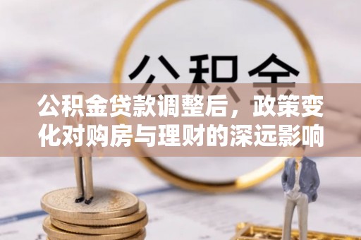 简阳公积金贷款调整后，政策变化对购房与理财的深远影响