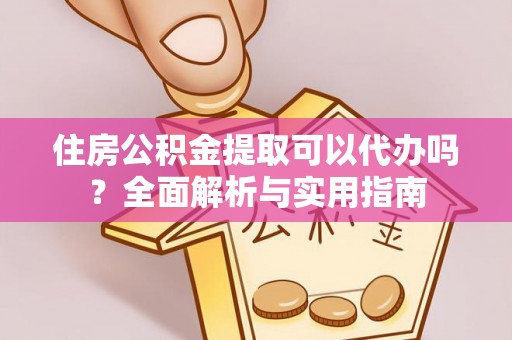 简阳住房公积金提取可以代办吗？全面解析与实用指南