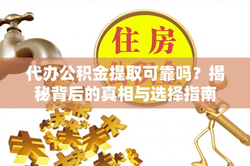 简阳代办公积金提取可靠吗？揭秘背后的真相与选择指南