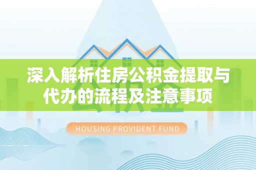 简阳深入解析住房公积金提取与代办的流程及注意事项