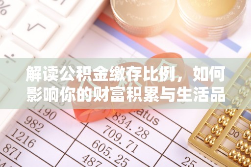 简阳解读公积金缴存比例，如何影响你的财富积累与生活品质