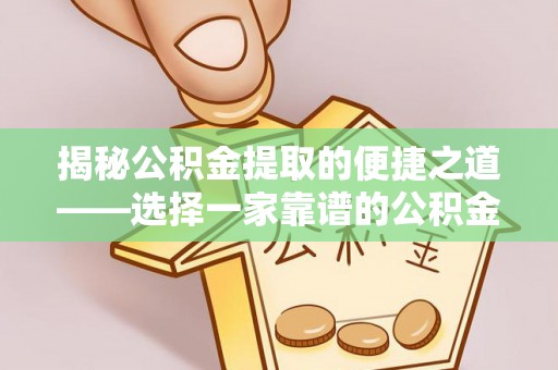 简阳揭秘公积金提取的便捷之道——选择一家靠谱的公积金提取代办公司