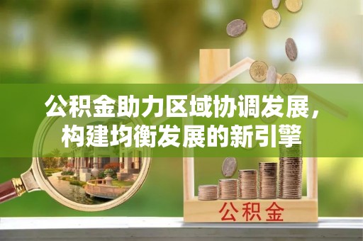 简阳公积金助力区域协调发展，构建均衡发展的新引擎