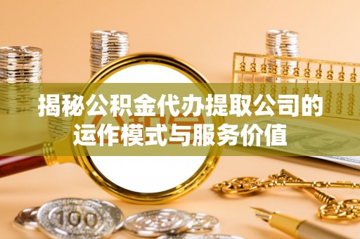 简阳揭秘公积金代办提取公司的运作模式与服务价值
