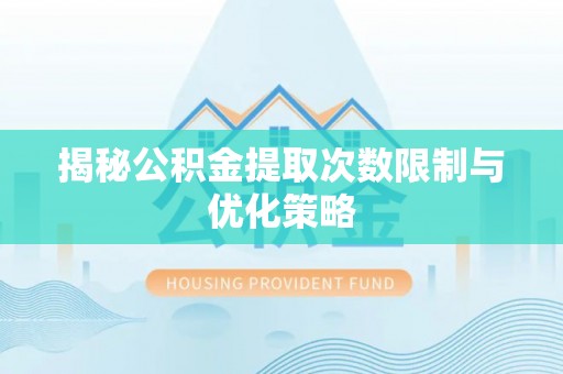 简阳揭秘公积金提取次数限制与优化策略