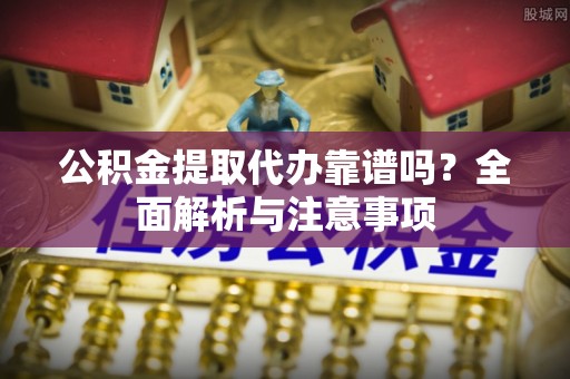 简阳公积金提取代办靠谱吗？全面解析与注意事项