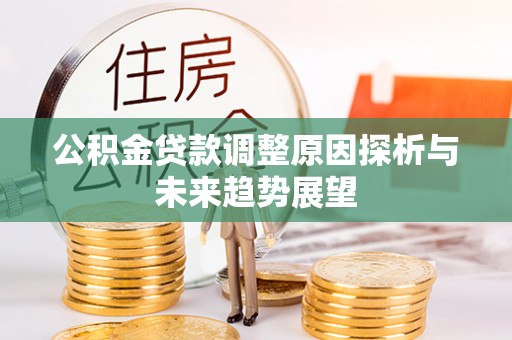 简阳公积金贷款调整原因探析与未来趋势展望