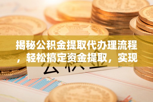 简阳揭秘公积金提取代办理流程，轻松搞定资金提取，实现财务自由