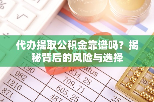 简阳代办提取公积金靠谱吗？揭秘背后的风险与选择