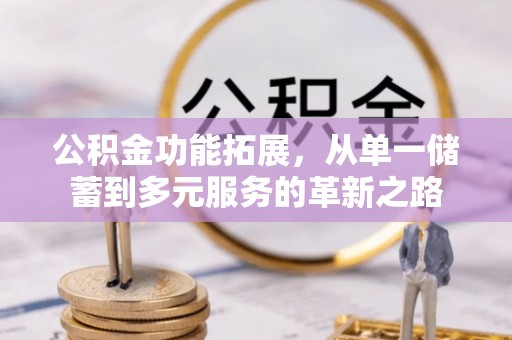 简阳公积金功能拓展，从单一储蓄到多元服务的革新之路