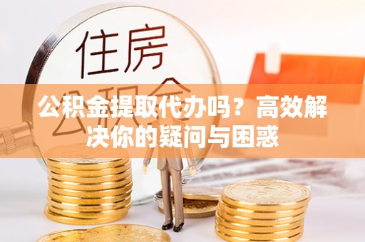 简阳公积金提取代办吗？高效解决你的疑问与困惑