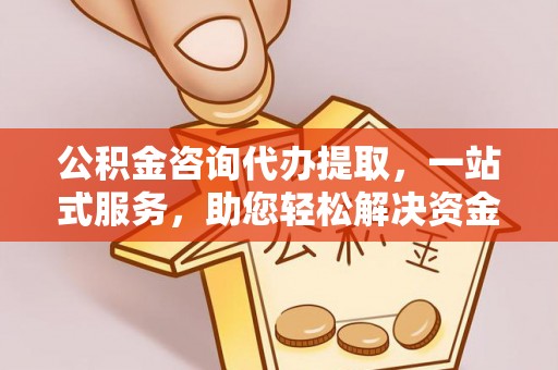 简阳公积金咨询代办提取，一站式服务，助您轻松解决资金难题