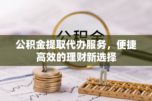 简阳公积金提取代办服务，便捷高效的理财新选择