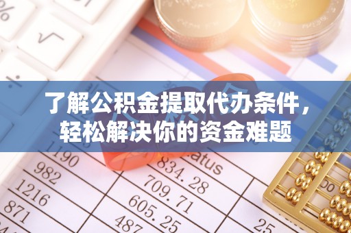 简阳了解公积金提取代办条件，轻松解决你的资金难题