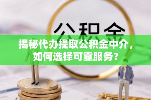 简阳揭秘代办提取公积金中介，如何选择可靠服务？